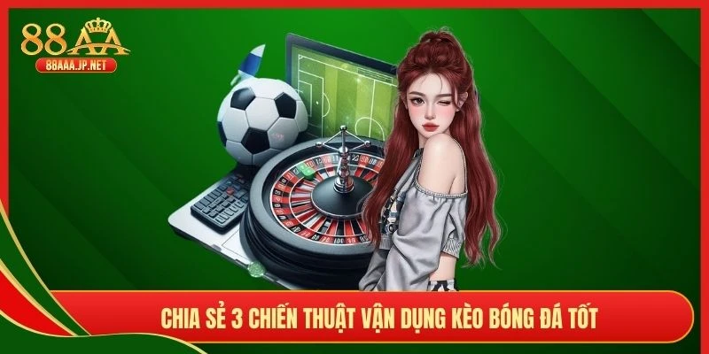 Chia sẻ 3 chiến thuật vận dụng kèo bóng đá tốt